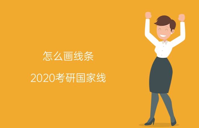 怎么画线条 2020考研国家线：国家线、校线、院线，各种“线”分别怎么看？